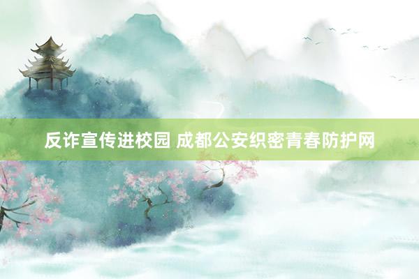 反诈宣传进校园 成都公安织密青春防护网