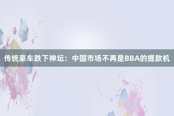 传统豪车跌下神坛：中国市场不再是BBA的提款机