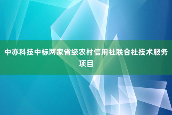 中亦科技中标两家省级农村信用社联合社技术服务项目