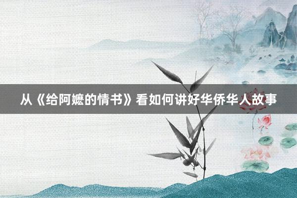 从《给阿嬷的情书》看如何讲好华侨华人故事