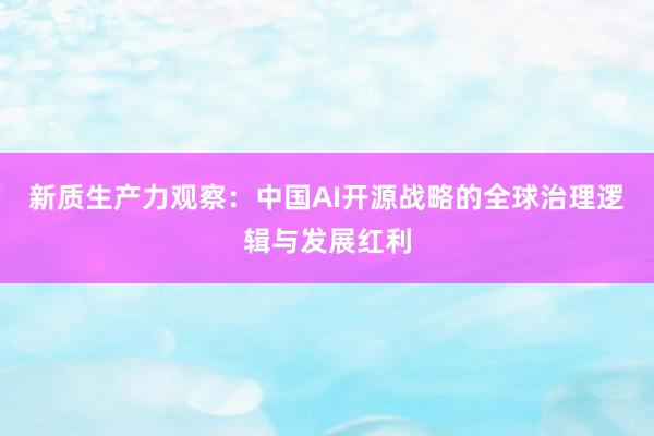 新质生产力观察：中国AI开源战略的全球治理逻辑与发展红利