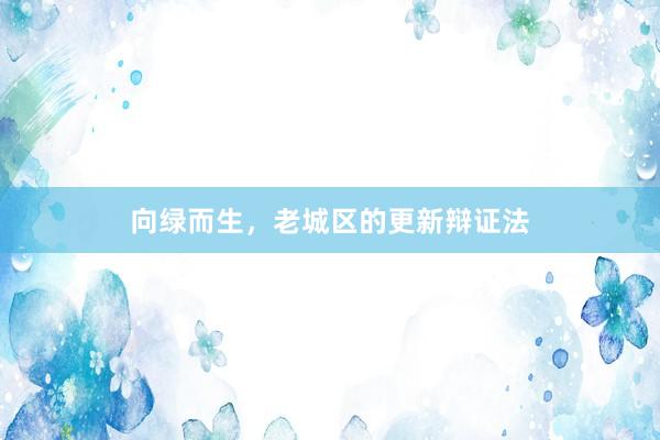 向绿而生，老城区的更新辩证法