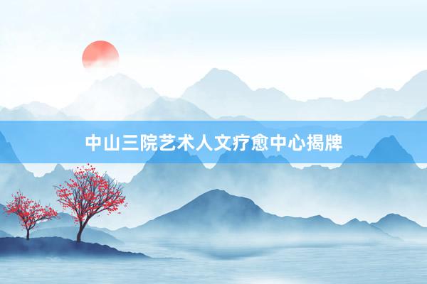 中山三院艺术人文疗愈中心揭牌
