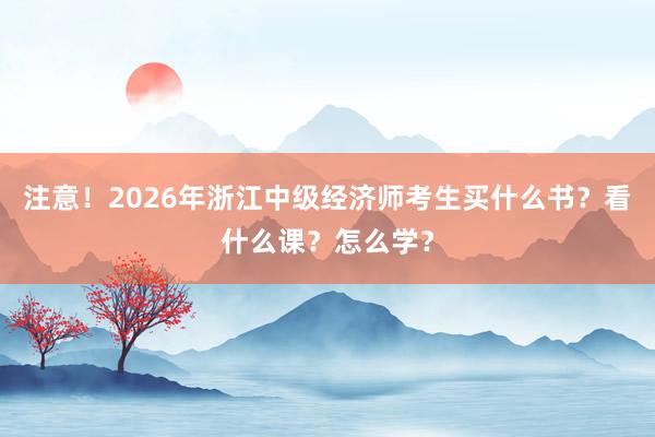 注意！2026年浙江中级经济师考生买什么书？看什么课？怎么学？
