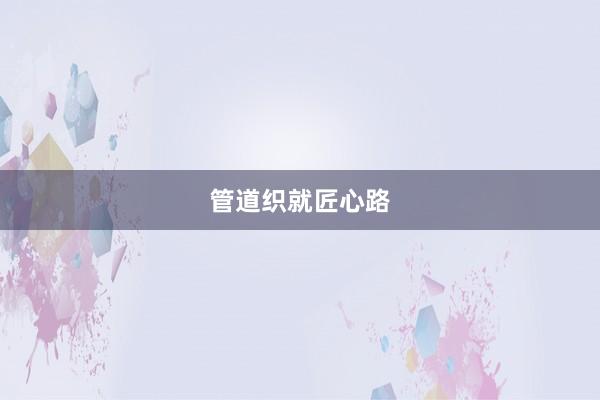 管道织就匠心路
