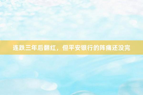 连跌三年后翻红，但平安银行的阵痛还没完