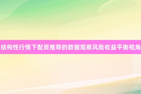 结构性行情下配资推荐的数据观察风险收益平衡视角