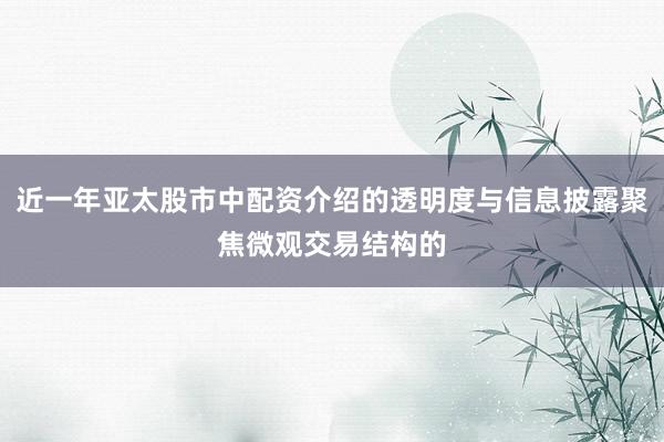 近一年亚太股市中配资介绍的透明度与信息披露聚焦微观交易结构的