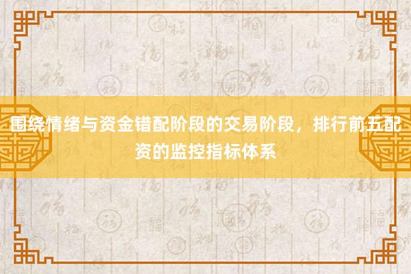 围绕情绪与资金错配阶段的交易阶段，排行前五配资的监控指标体系