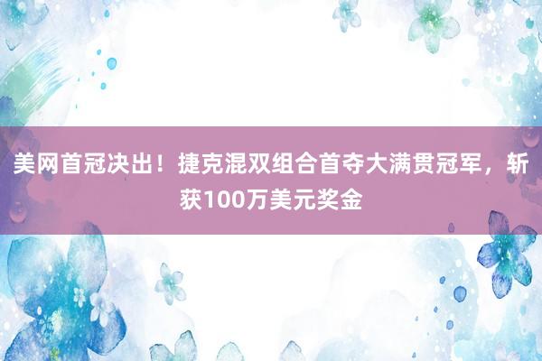 美网首冠决出！捷克混双组合首夺大满贯冠军，斩获100万美元奖金