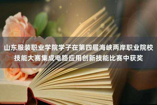 山东服装职业学院学子在第四届海峡两岸职业院校技能大赛集成电路应用创新技能比赛中获奖