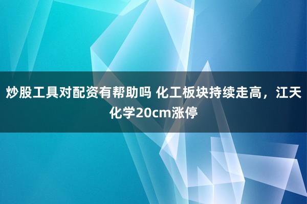 炒股工具对配资有帮助吗 化工板块持续走高，江天化学20cm涨停