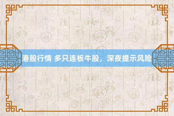 港股行情 多只连板牛股，深夜提示风险