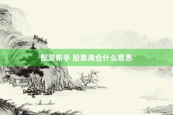 配资新手 股票满仓什么意思