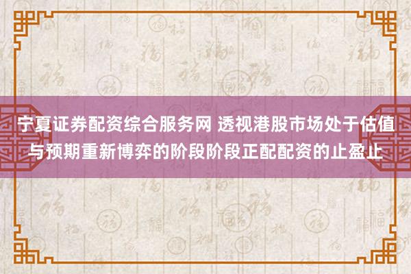 宁夏证券配资综合服务网 透视港股市场处于估值与预期重新博弈的阶段阶段正配配资的止盈止