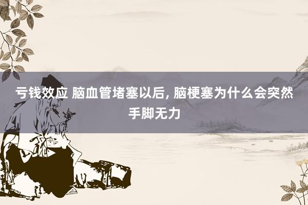 亏钱效应 脑血管堵塞以后, 脑梗塞为什么会突然手脚无力
