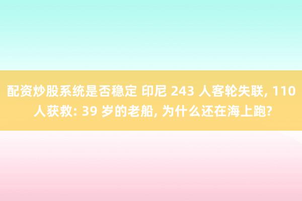 配资炒股系统是否稳定 印尼 243 人客轮失联, 110 人获救: 39 岁的老船, 为什么还在海上跑?
