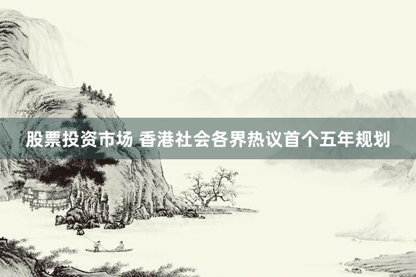 股票投资市场 香港社会各界热议首个五年规划