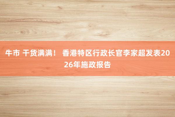 牛市 干货满满! 香港特区行政长官李家超发表2026年施政报告