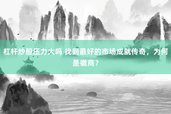 杠杆炒股压力大吗 找到最好的市场成就传奇，为何是徽商？