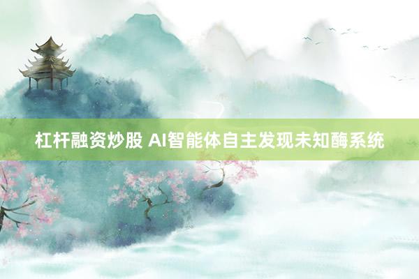 杠杆融资炒股 AI智能体自主发现未知酶系统