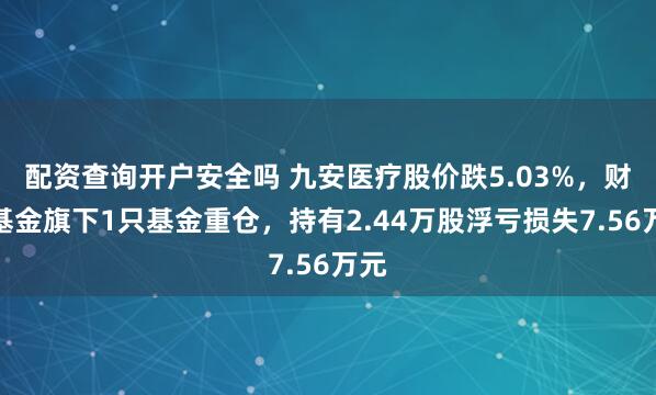 配资查询开户安全吗 九安医疗股价跌5.03%,财通基金旗下1只基金重仓,持有2.44万股浮亏损失7.56万元