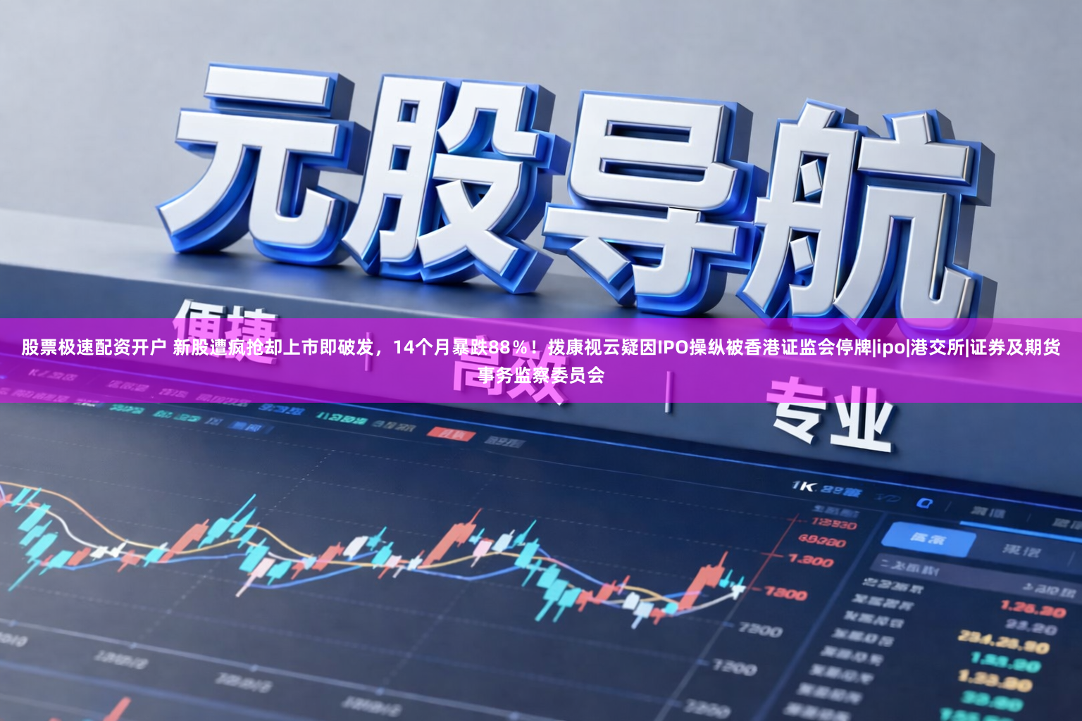 股票极速配资开户 新股遭疯抢却上市即破发，14个月暴跌88％！拨康视云疑因IPO操纵被香港证监会停牌|ipo|港交所|证券及期货事务监察委员会