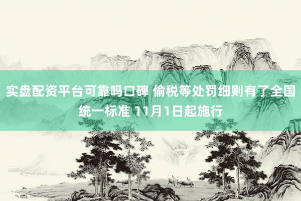 实盘配资平台可靠吗口碑 偷税等处罚细则有了全国统一标准 11月1日起施行