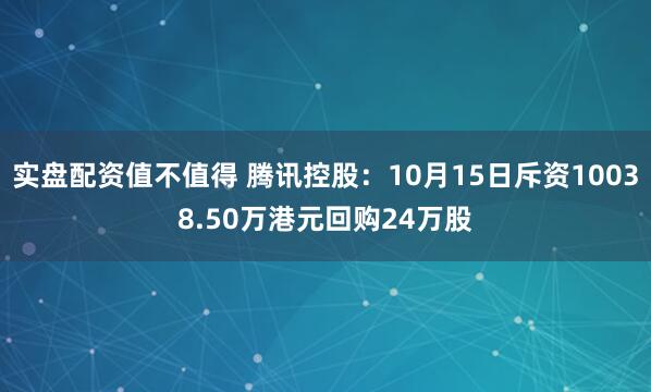 实盘配资值不值得 腾讯控股：10月15日斥资10038.50万港元回购24万股