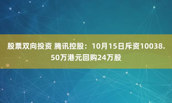 股票双向投资 腾讯控股：10月15日斥资10038.50万港元回购24万股