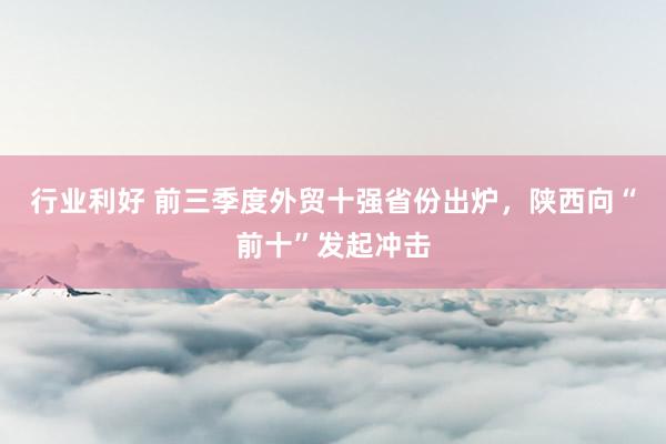 行业利好 前三季度外贸十强省份出炉，陕西向“前十”发起冲击