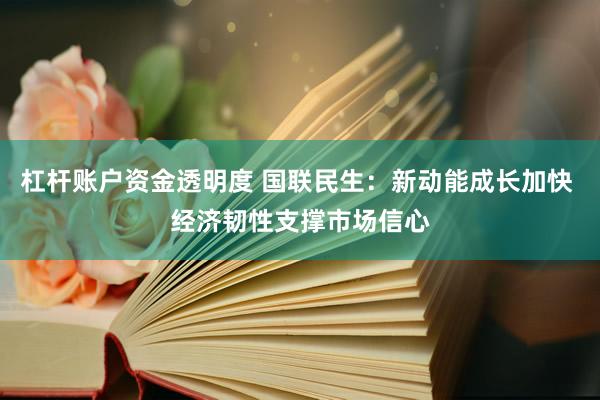杠杆账户资金透明度 国联民生:新动能成长加快 经济韧性支撑市场信心