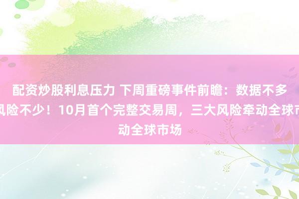 配资炒股利息压力 下周重磅事件前瞻：数据不多，风险不少！10月首个完整交易周，三大风险牵动全球市场