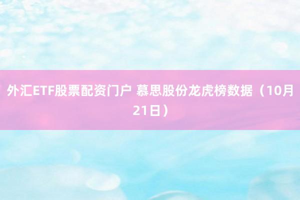 外汇ETF股票配资门户 慕思股份龙虎榜数据(10月21日)